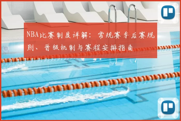 NBA比赛制度详解：常规赛季后赛规则、晋级机制与赛程安排指南