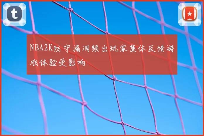 NBA2K防守漏洞频出玩家集体反馈游戏体验受影响
