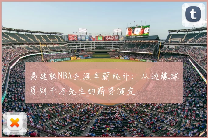 易建联NBA生涯年薪统计:从边缘球员到千万先生的薪资演变