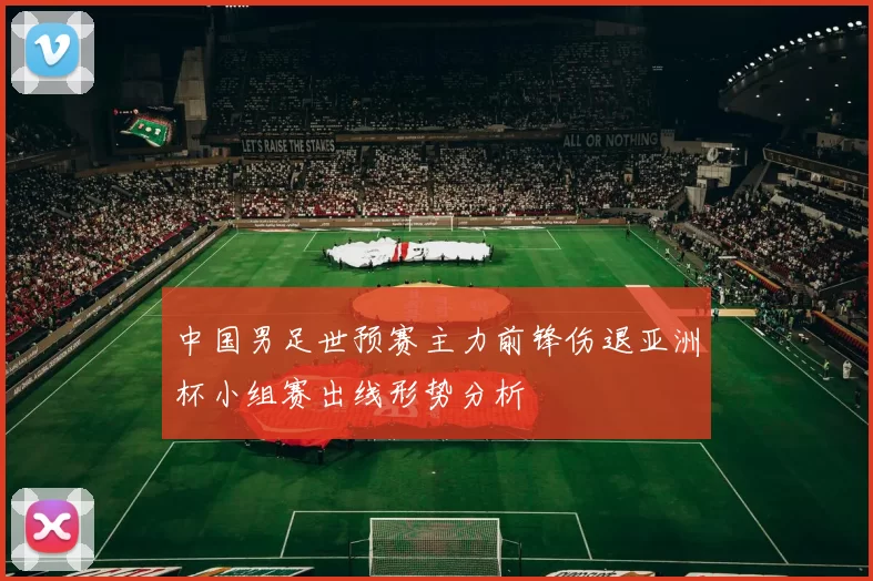 中国男足世预赛主力前锋伤退亚洲杯小组赛出线形势分析
