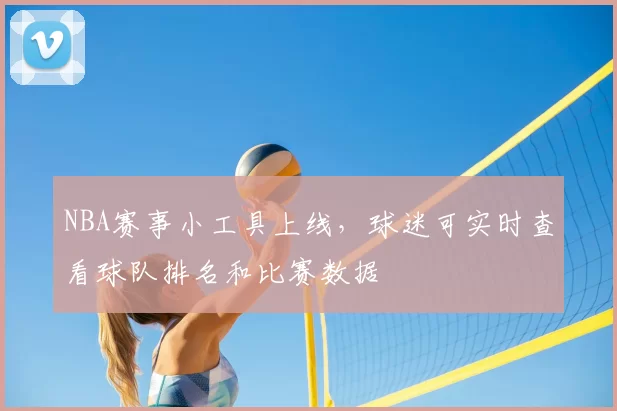 NBA赛事小工具上线，球迷可实时查看球队排名和比赛数据