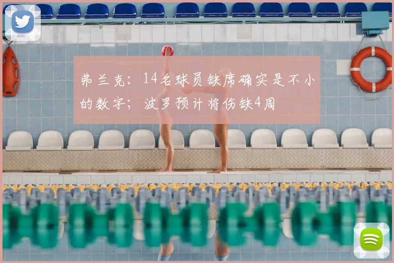 弗兰克：14名球员缺席确实是不小的数字；波罗预计将伤缺4周