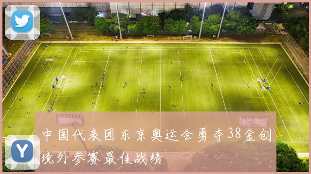 中国代表团东京奥运会勇夺38金创境外参赛最佳战绩