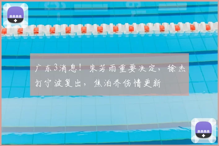 广东3消息！朱芳雨重要决定，徐杰打宁波复出，焦泊乔伤情更新