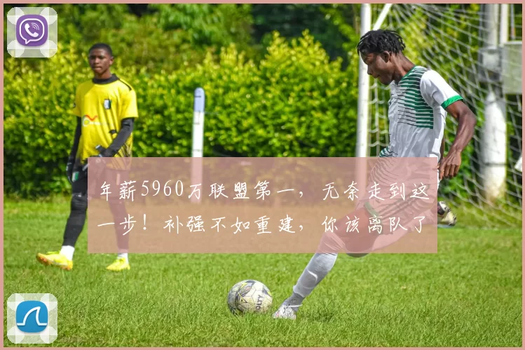 年薪5960万联盟第一，无奈走到这一步！补强不如重建，你该离队了