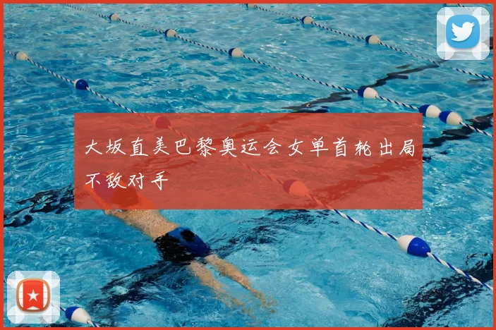 大坂直美巴黎奥运会女单首轮出局不敌对手