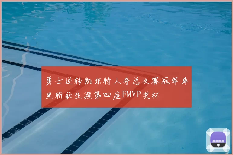 勇士逆转凯尔特人夺总决赛冠军库里斩获生涯第四座FMVP奖杯