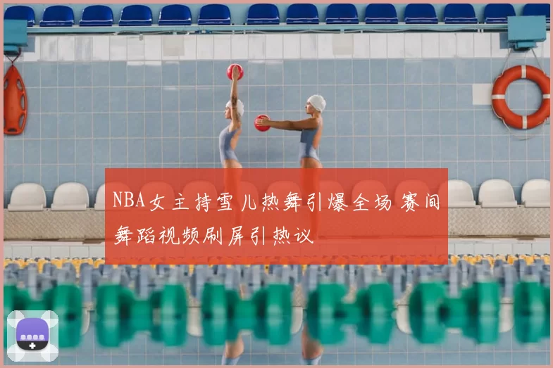 NBA女主持雪儿热舞引爆全场 赛间舞蹈视频刷屏引热议