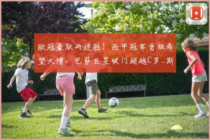 欧冠豪取两连胜！西甲冠军晋级希望大增，巴萨巨星破门超越C罗_斯拉维亚_斯拉维亚_布拉格斯拉维亚