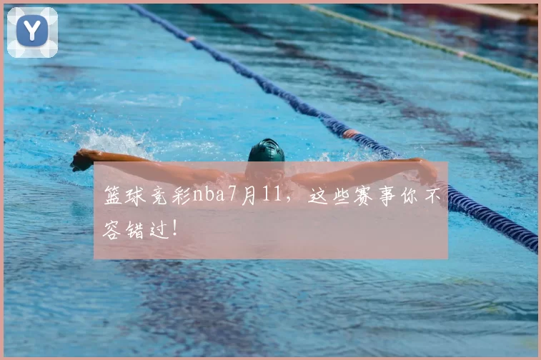 篮球竞彩nba7月11，这些赛事你不容错过！