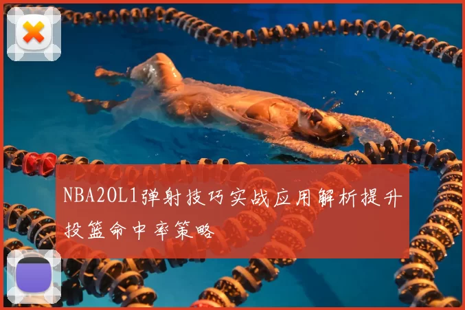 NBA2OL1弹射技巧实战应用解析提升投篮命中率策略
