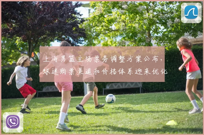 上海男篮主场票务调整方案公布,球迷购票渠道和价格体系迎来优化