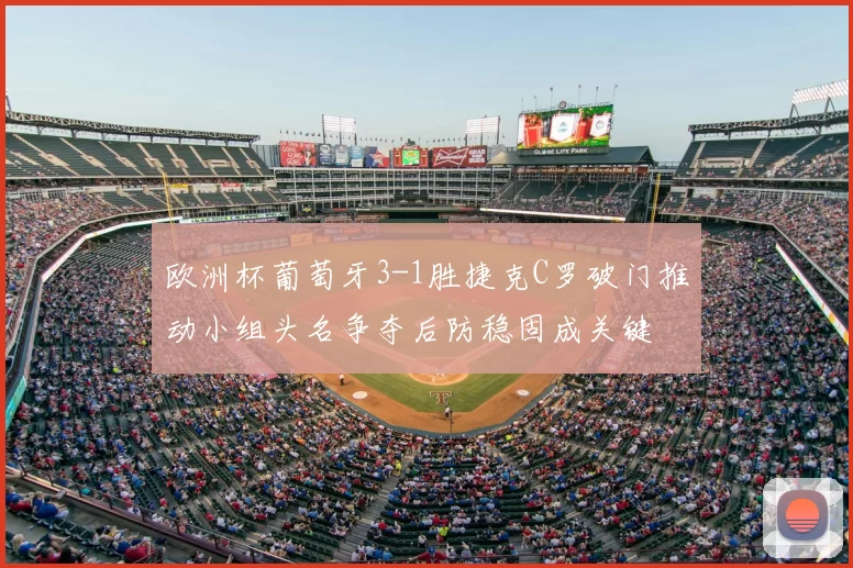 欧洲杯葡萄牙3-1胜捷克C罗破门推动小组头名争夺后防稳固成关键