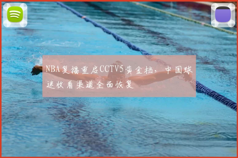 NBA复播重启CCTV5黄金档，中国球迷收看渠道全面恢复