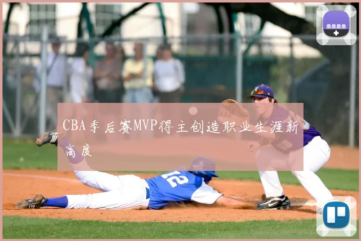 CBA季后赛MVP得主创造职业生涯新高度