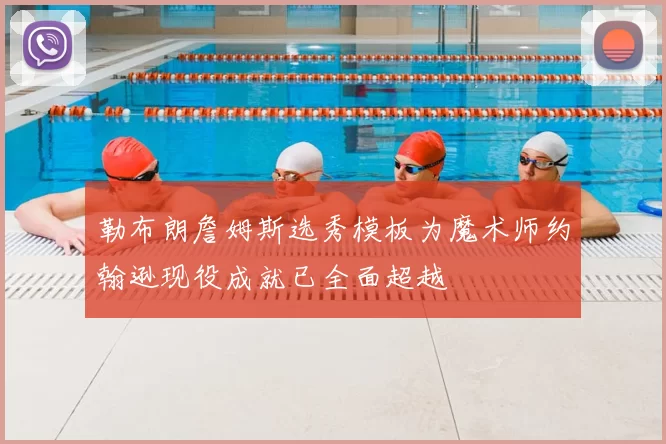 勒布朗詹姆斯选秀模板为魔术师约翰逊现役成就已全面超越