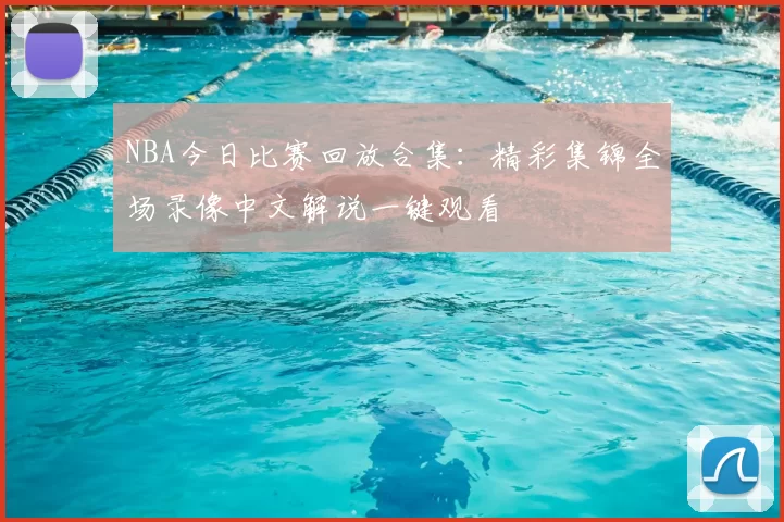 NBA今日比赛回放合集:精彩集锦全场录像中文解说一键观看