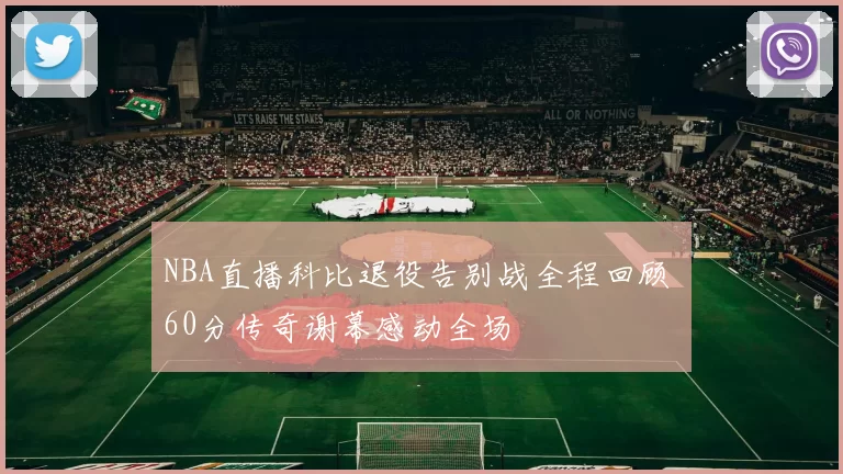 NBA直播科比退役告别战全程回顾 60分传奇谢幕感动全场
