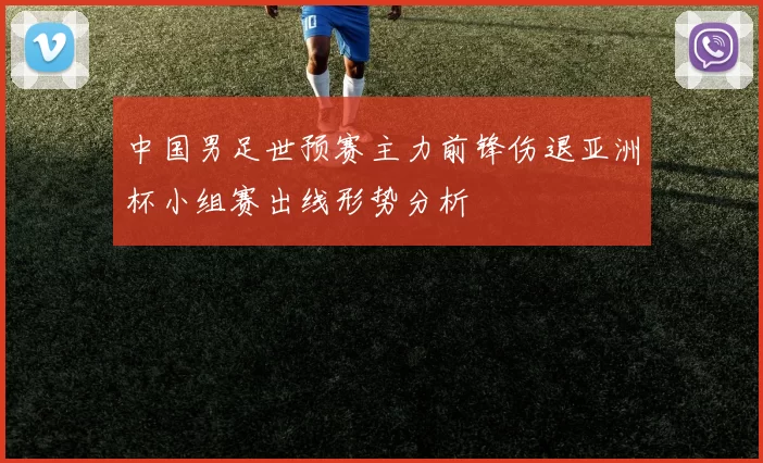中国男足世预赛主力前锋伤退亚洲杯小组赛出线形势分析