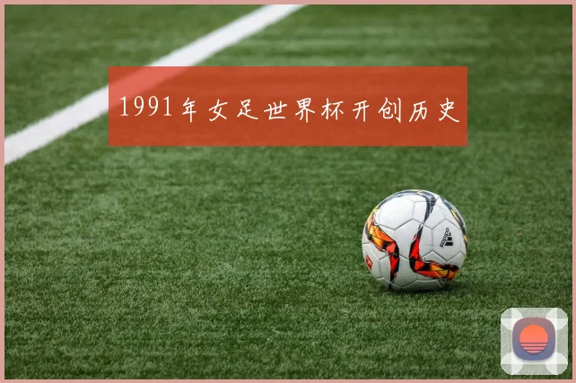 1991年女足世界杯开创历史