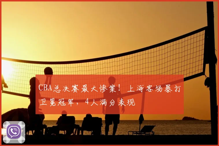 CBA总决赛最大惨案！上海客场暴打卫冕冠军，4人满分表现