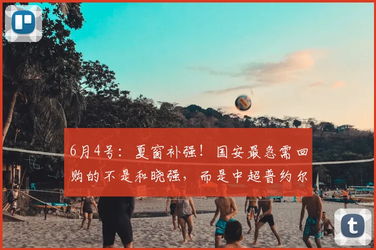 6月4号：夏窗补强！国安最急需回购的不是和晓强，而是中超普约尔_重庆_后腰_阮奇龙