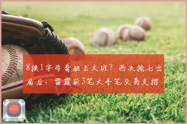 8换1字母哥狙击文班？西决抢七出局后，雷霆获3笔大手笔交易支招