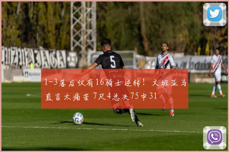 1-3落后仅有16骑士逆转!文班亚马直言太痛苦 7尺4总决75中31