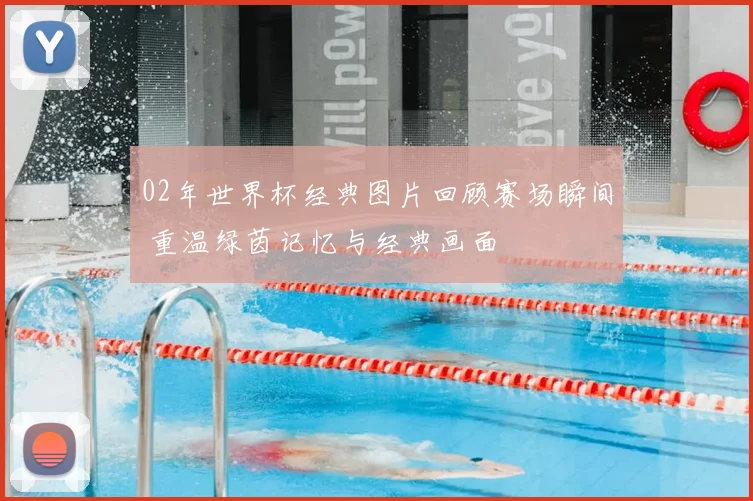 02年世界杯经典图片回顾赛场瞬间 重温绿茵记忆与经典画面