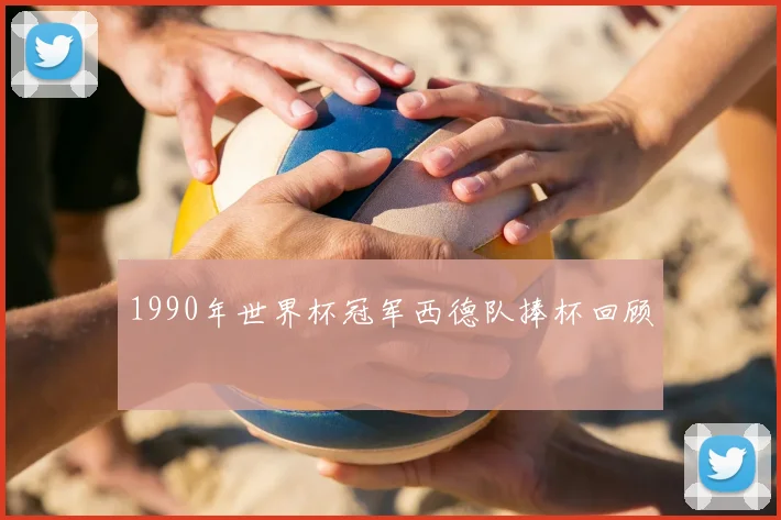 1990年世界杯冠军西德队捧杯回顾