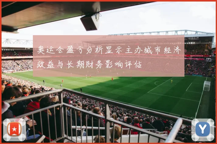 奥运会盈亏分析显示主办城市经济效益与长期财务影响评估