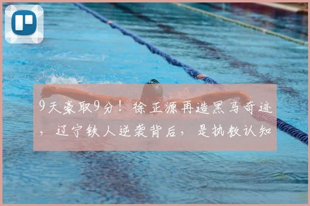 9天豪取9分！徐正源再造黑马奇迹，辽宁铁人逆袭背后，是执教认知的硬核差距_球员_中超_教练