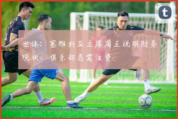 世体：塞维利亚主席周五说明财务现状，俱乐部急需注资