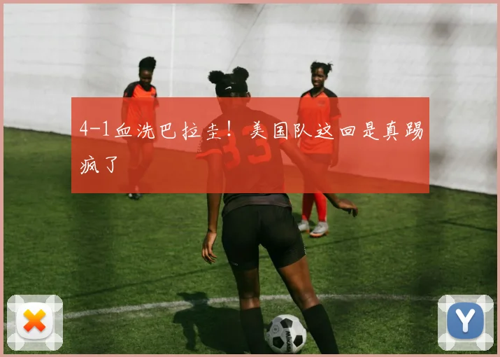 4-1血洗巴拉圭！美国队这回是真踢疯了