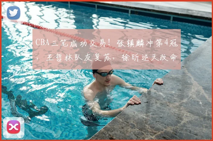 CBA三笔成功交易！张镇麟冲第4冠，王哲林队友复苏，徐昕逆天改命_1
