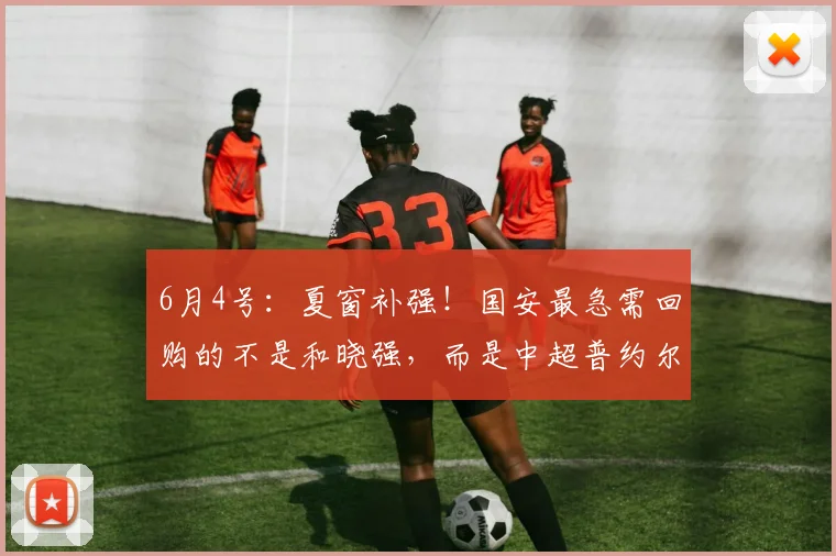 6月4号：夏窗补强！国安最急需回购的不是和晓强，而是中超普约尔_重庆_后腰_阮奇龙